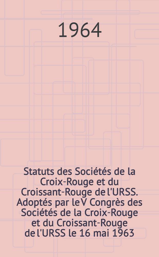 Statuts des Sociétés de la Croix-Rouge et du Croissant-Rouge de l'URSS. Adoptés par le V Congrès des Sociétés de la Croix-Rouge et du Croissant-Rouge de l'URSS le 16 mai 1963