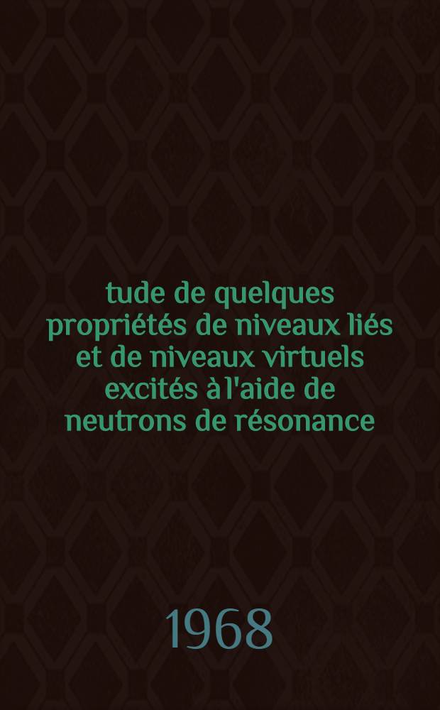&Eacute;tude de quelques propri&eacute;t&eacute;s de niveaux li&eacute;s et de niveaux virtuels excit&eacute;s &agrave; l'aide de neutrons de r&eacute;sonance : 1-re th&egrave;se pr&eacute;s ... &agrave; la Fac. des sciences de Paris
