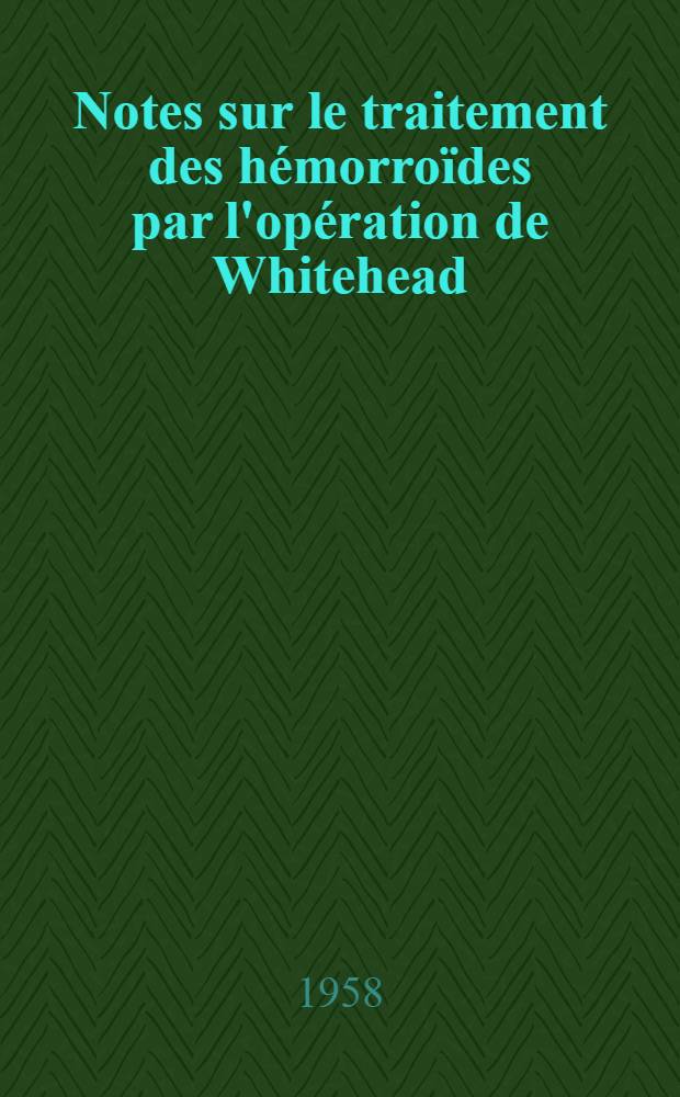 Notes sur le traitement des hémorroïdes par l'opération de Whitehead : Thèse pour le doctoral en méd. (diplôme d'État)