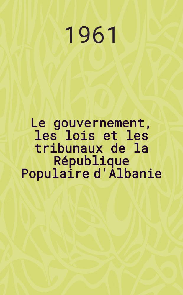 Le gouvernement, les lois et les tribunaux de la R&eacute;publique Populaire d'Albanie