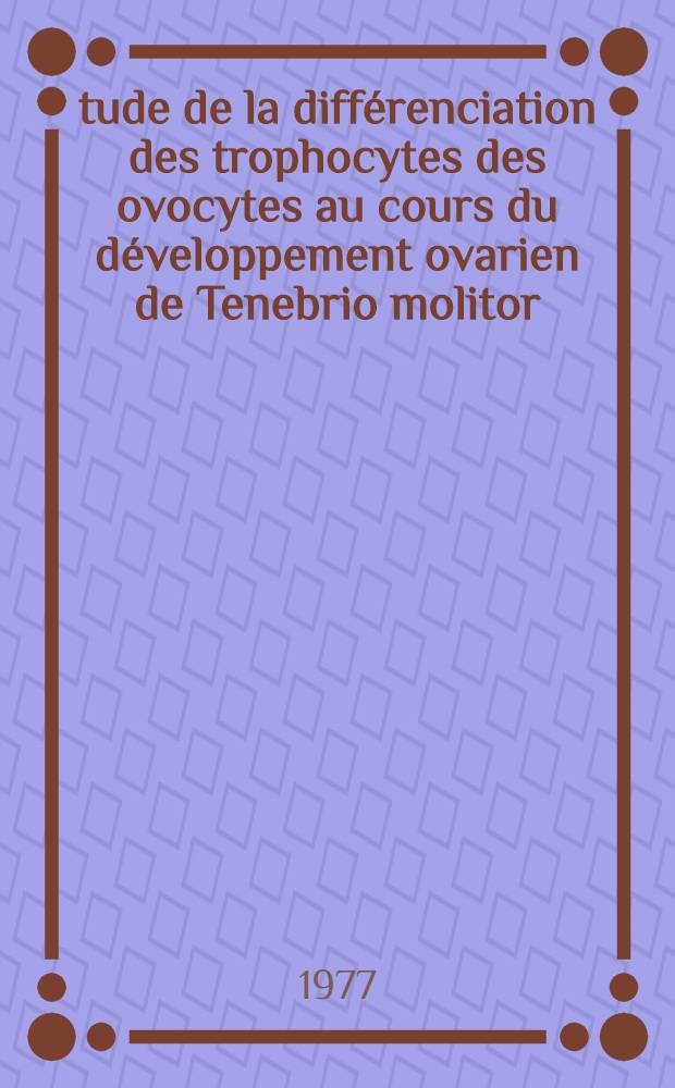 &Eacute;tude de la diff&eacute;renciation des trophocytes des ovocytes au cours du d&eacute;veloppement ovarien de Tenebrio molitor (col&eacute;optera: tenebrionidae)