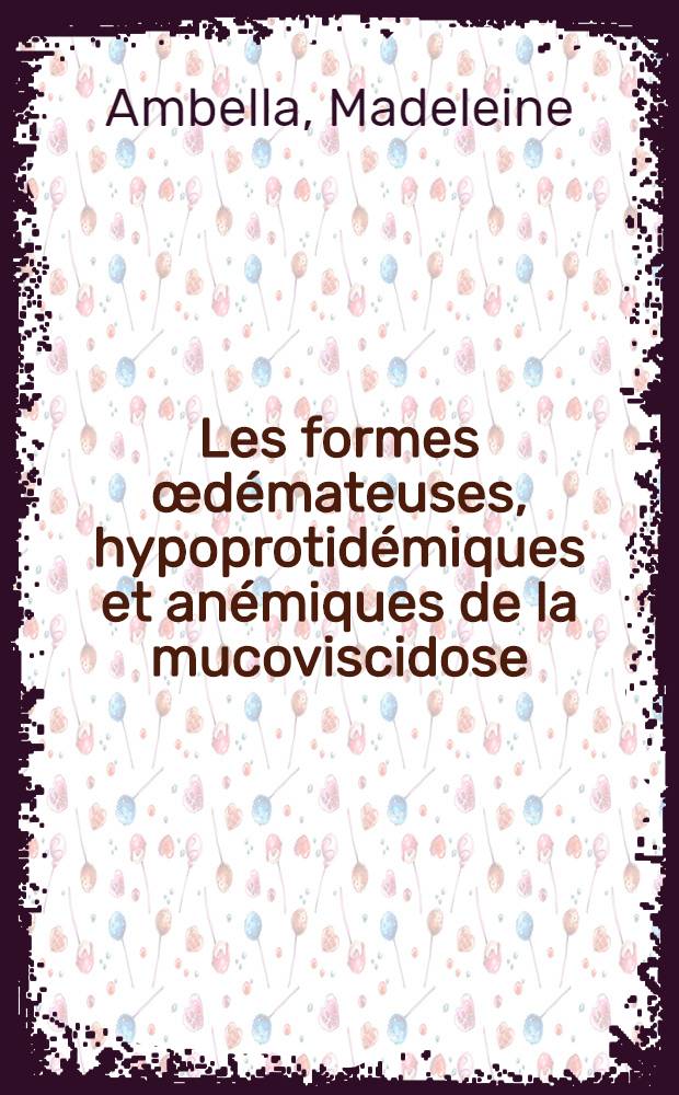 Les formes &oelig;d&eacute;mateuses, hypoprotid&eacute;miques et an&eacute;miques de la mucoviscidose : th&egrave;se