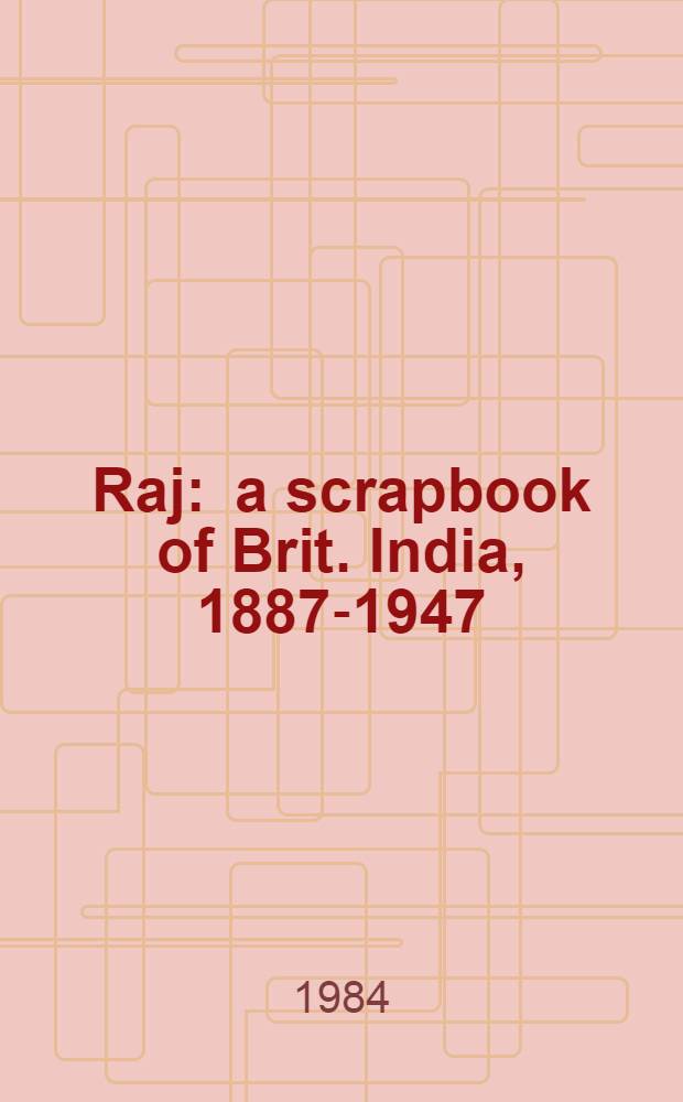 Raj : a scrapbook of Brit. India, 1887-1947