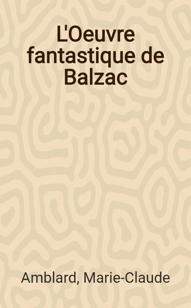 L'Oeuvre fantastique de Balzac : Sources et philosophie