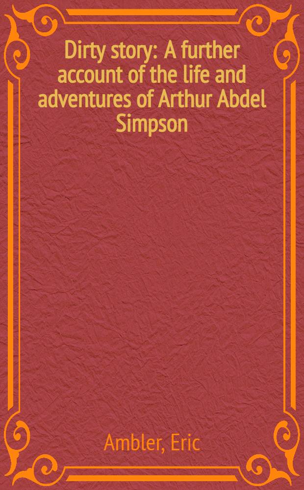 Dirty story : A further account of the life and adventures of Arthur Abdel Simpson : A novel