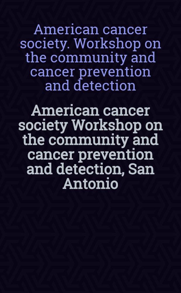 American cancer society Workshop on the community and cancer prevention and detection, San Antonio (Tex.), Dec. 10-12 [1986]