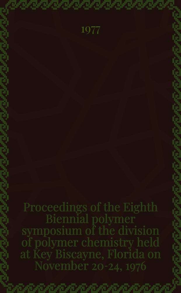 [Proceedings of the Eighth Biennial polymer symposium of the division of polymer chemistry held at Key Biscayne, Florida on November 20-24, 1976]