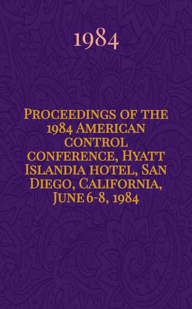 Proceedings of the 1984 American control conference, Hyatt Islandia hotel, San Diego, California, June 6-8, 1984