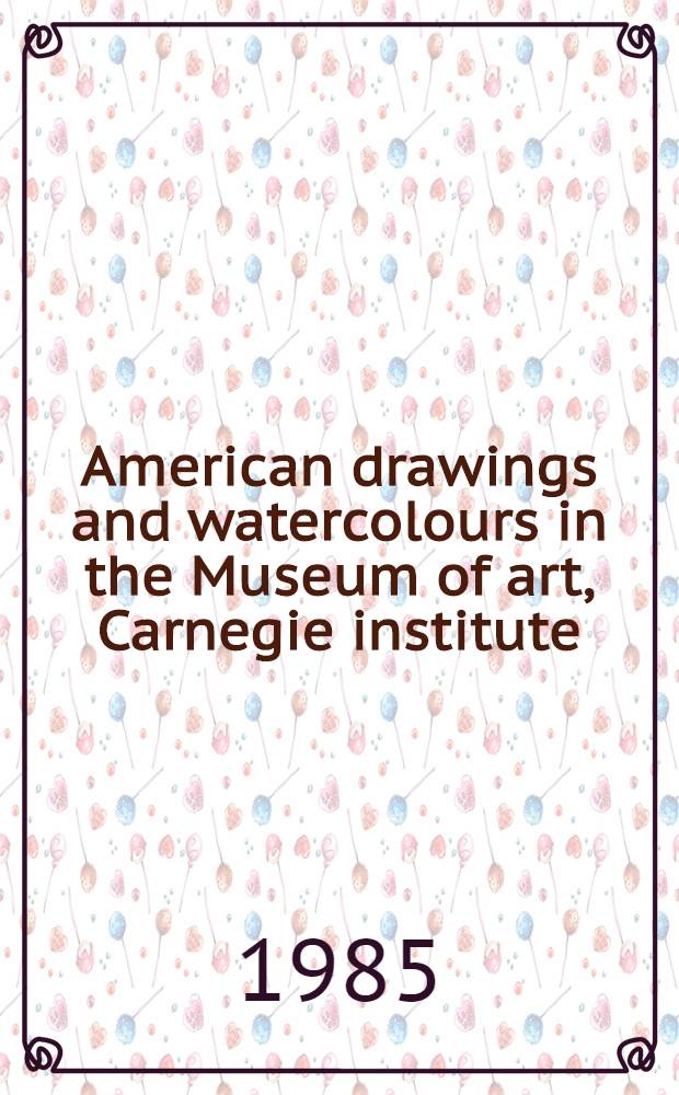 American drawings and watercolours in the Museum of art, Carnegie institute : A catalogue