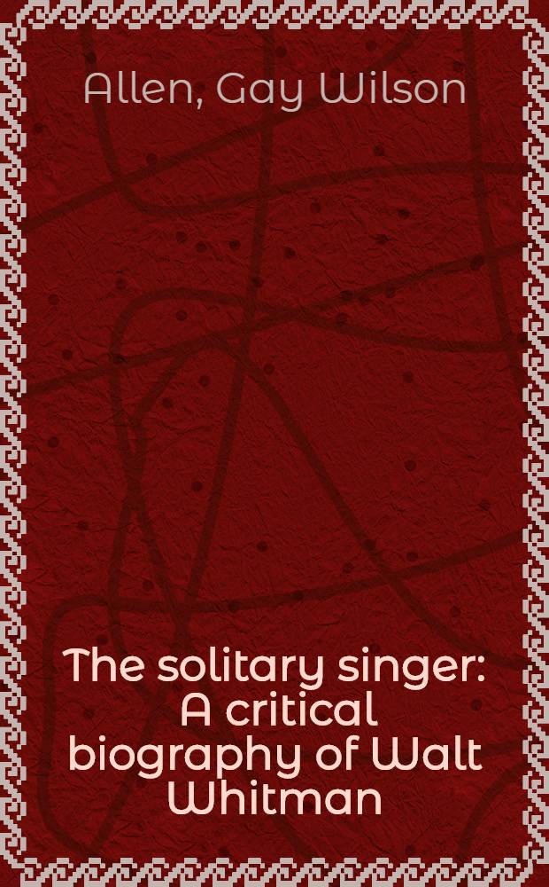 The solitary singer : A critical biography of Walt Whitman