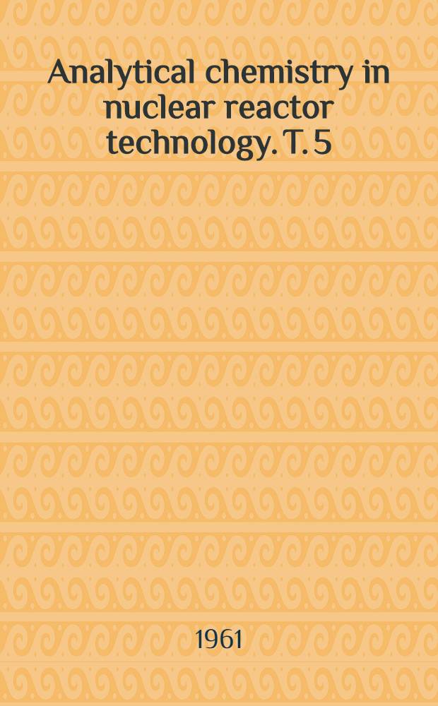 Analytical chemistry in nuclear reactor technology. [T. 5] : 5-th Conference Gatlinburg, Tenn, Oct. 10-12, 1961