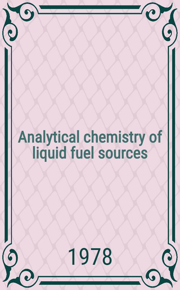 Analytical chemistry of liquid fuel sources : Tar sands, oil shale, coal a. petroleum : Based on a symp. cospons. by the div. of petroleum chemistry a. analytical chemistry at the 173rd meeting of the Amer. chem soc., New Orleans, La, March 21-25, 1977