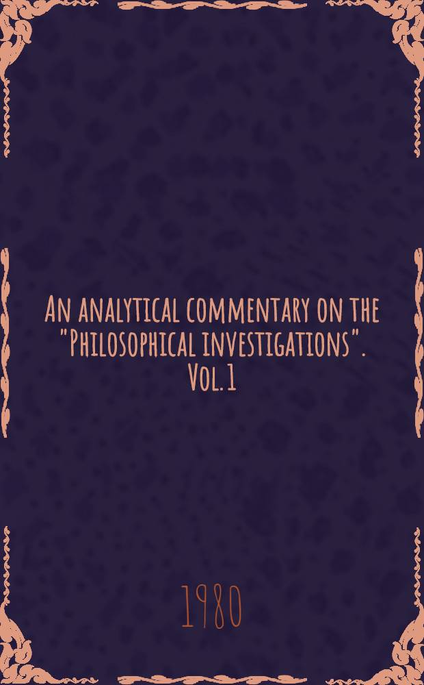 An analytical commentary on the "Philosophical investigations". Vol. 1 : Wittgenstein, understanding and meaning
