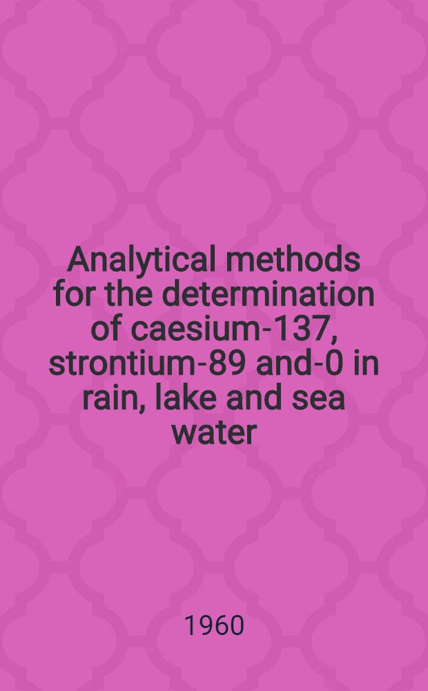 Analytical methods for the determination of caesium-137, strontium-89 and -90 in rain, lake and sea water : Presented by technical manager (chemistry) : Operations branch, Windscale