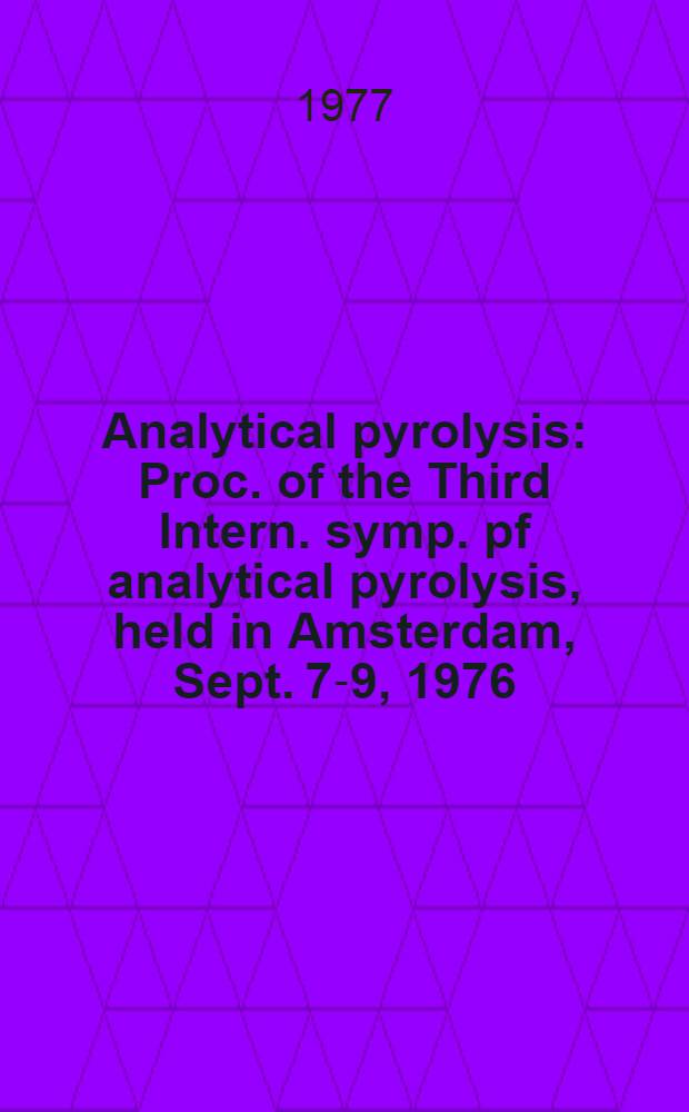 Analytical pyrolysis : Proc. of the Third Intern. symp. pf analytical pyrolysis, held in Amsterdam, Sept. 7-9, 1976