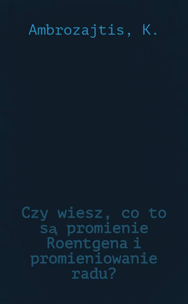 Czy wiesz, co to są promienie Roentgena i promieniowanie radu?