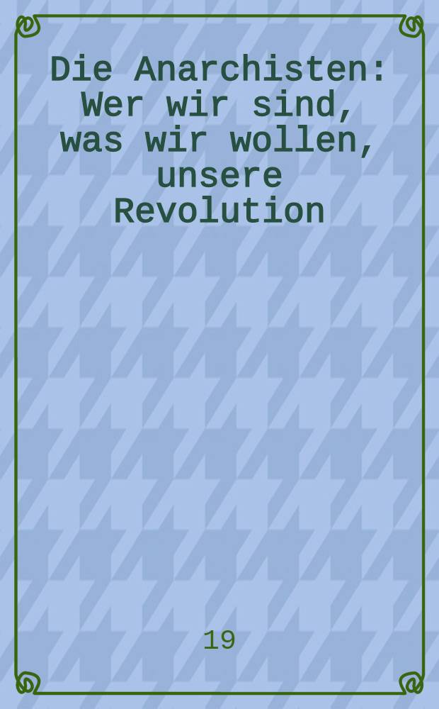 Die Anarchisten : Wer wir sind, was wir wollen, unsere Revolution