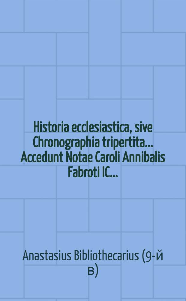 Historia ecclesiastica, sive Chronographia tripertita ... Accedunt Notae Caroli Annibalis Fabroti IC ...