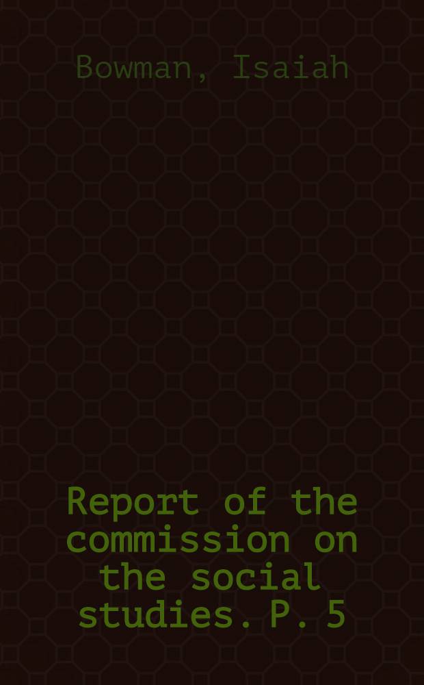 Report of the commission on the social studies. P. 5 : Geography in relation to the social sciences. Geography in the schools of Europe