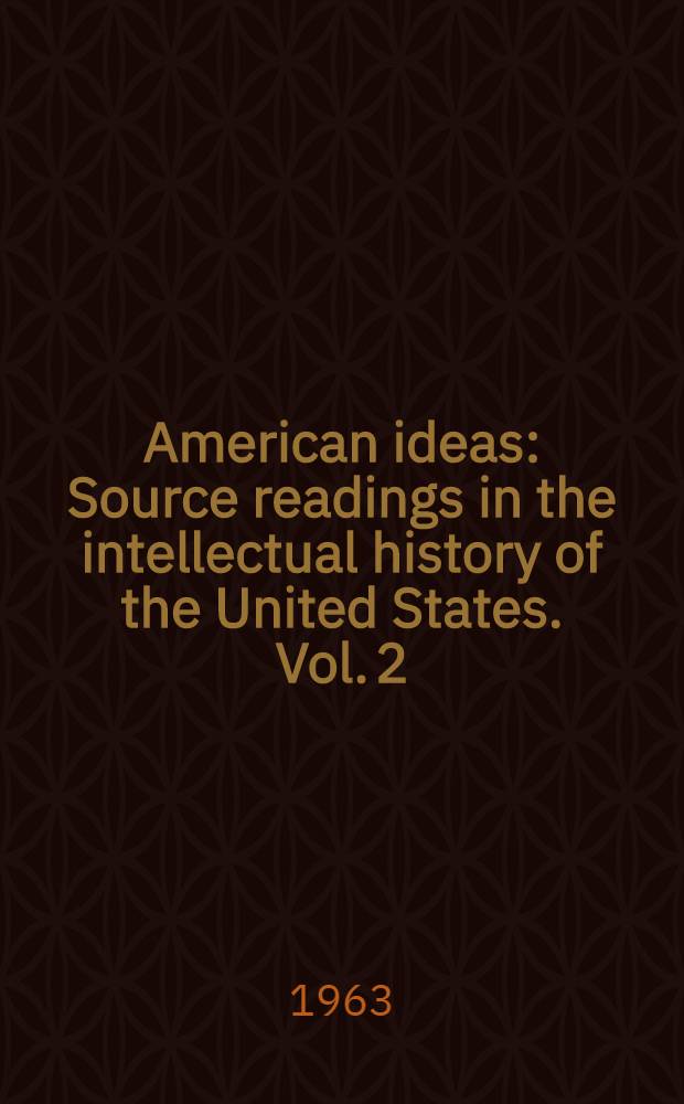 American ideas : Source readings in the intellectual history of the United States. Vol. 2 : Dilemmas of maturity (1865-1962)