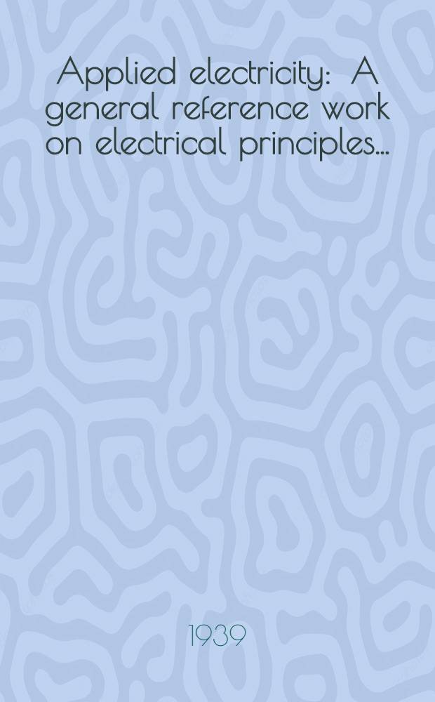 Applied electricity : A general reference work on electrical principles ... : Vol. 1-10
