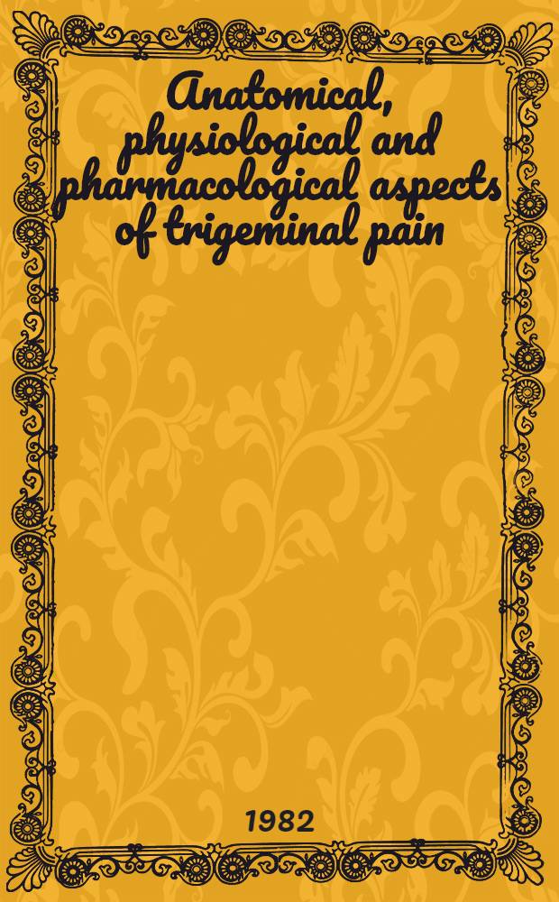 Anatomical, physiological and pharmacological aspects of trigeminal pain : Proc. of a Satellite symp. of the 3d World congr. on pain of the Intern. assoc. for the study of pain, Dunblane, Perthshire, United Kingdom, Sept. 11-12, 1981