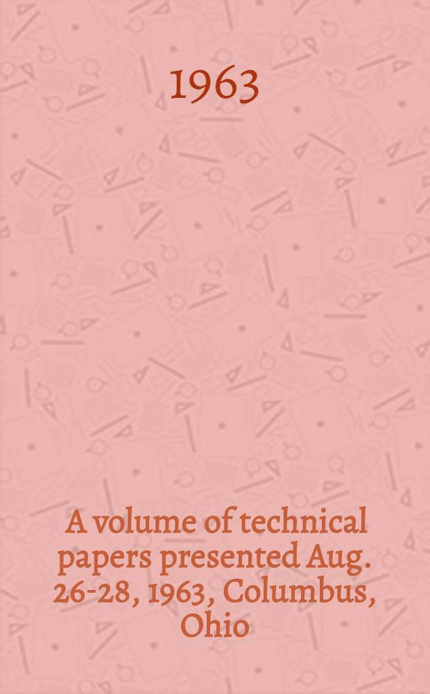 [A volume of technical papers presented] Aug. 26-28, 1963, Columbus, Ohio