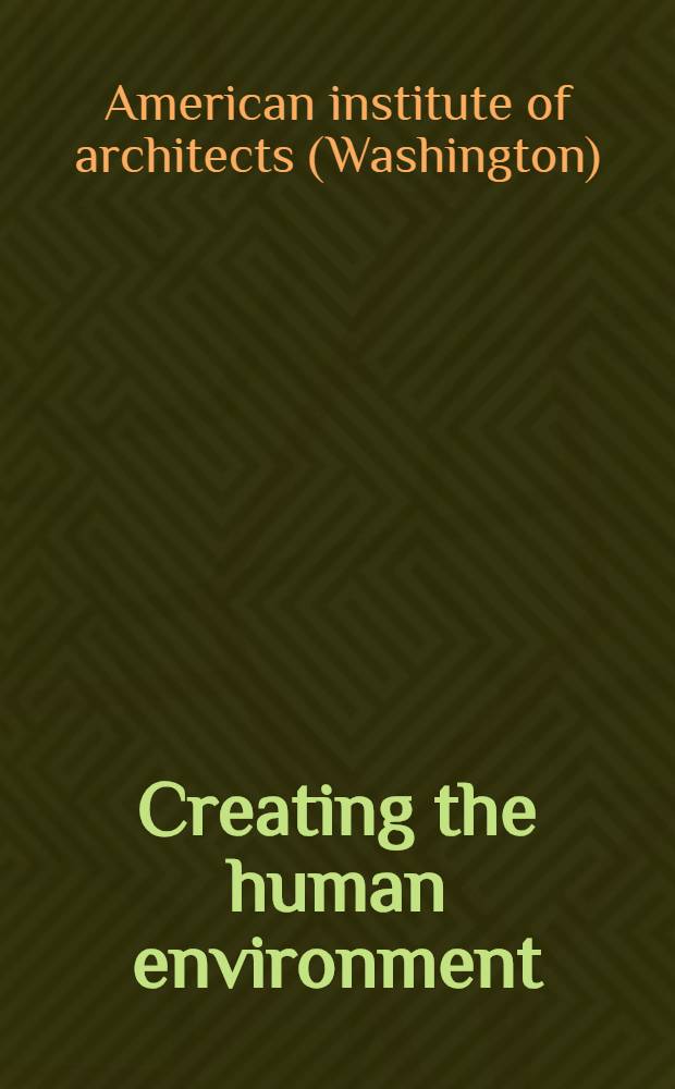 Creating the human environment : A report of the Amer. inst. of architects