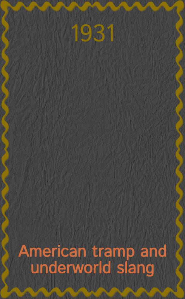 American tramp and underworld slang : Words and phrases used by hoboes, tramps, migratory works and those on the fringes of society, with their uses and origins, with a number of tramp songs