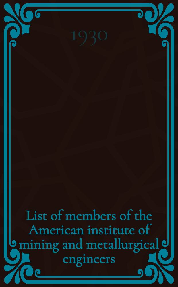 List of members of the American institute of mining and metallurgical engineers : 1929-1930 : Corrected to December 5, 1929