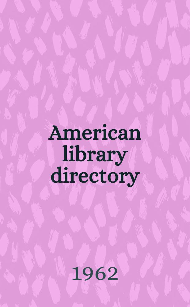 American library directory : A classified list of libraries, with names of librarians and statistical data, compiled biennially