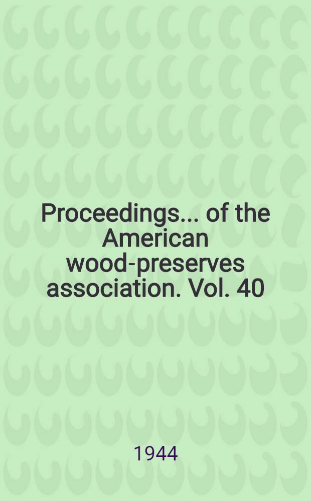 Proceedings ... of the American wood-preserves association. Vol. 40 : The 40th annual meeting
