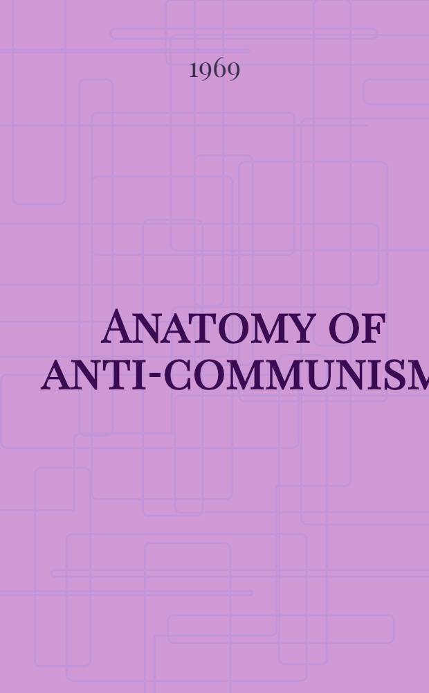Anatomy of anti-communism : A report prep. for the Peace education division of the Amer. friends service com