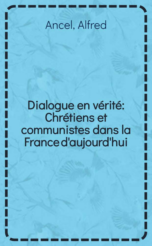 Dialogue en v&eacute;rit&eacute; : Chr&eacute;tiens et communistes dans la France d'aujourd'hui