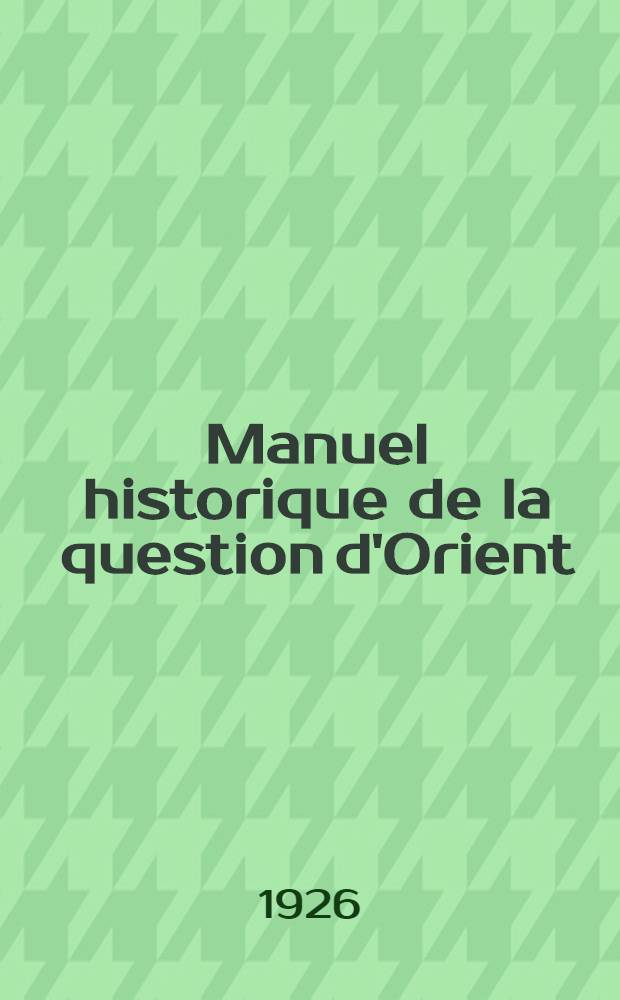 Manuel historique de la question d'Orient (1792-1930)