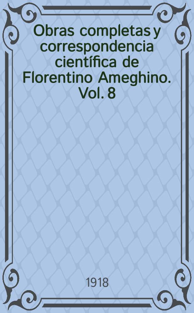 Obras completas y correspondencia científica de Florentino Ameghino. Vol. 8 : Los mamíferos fósiles de la República Argentina