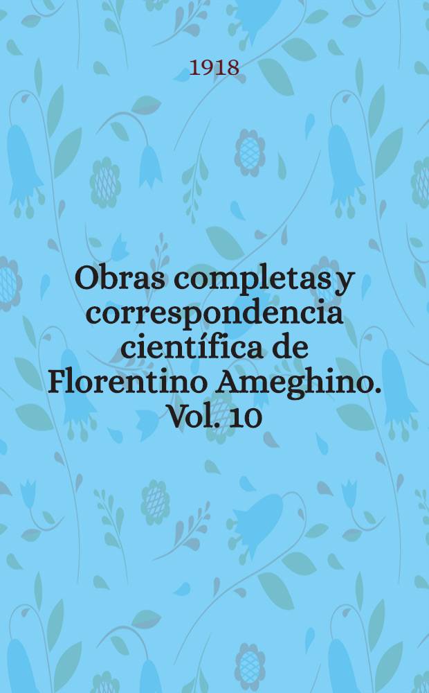 Obras completas y correspondencia científica de Florentino Ameghino. Vol. 10 : Mamíferos fósiles de Patagonia y otras cuestiones