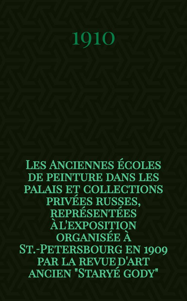 Les Anciennes écoles de peinture dans les palais et collections privées russes, représentées à l'exposition organisée à St.-Petersbourg en 1909 par la revue d'art ancien "Staryé gody"
