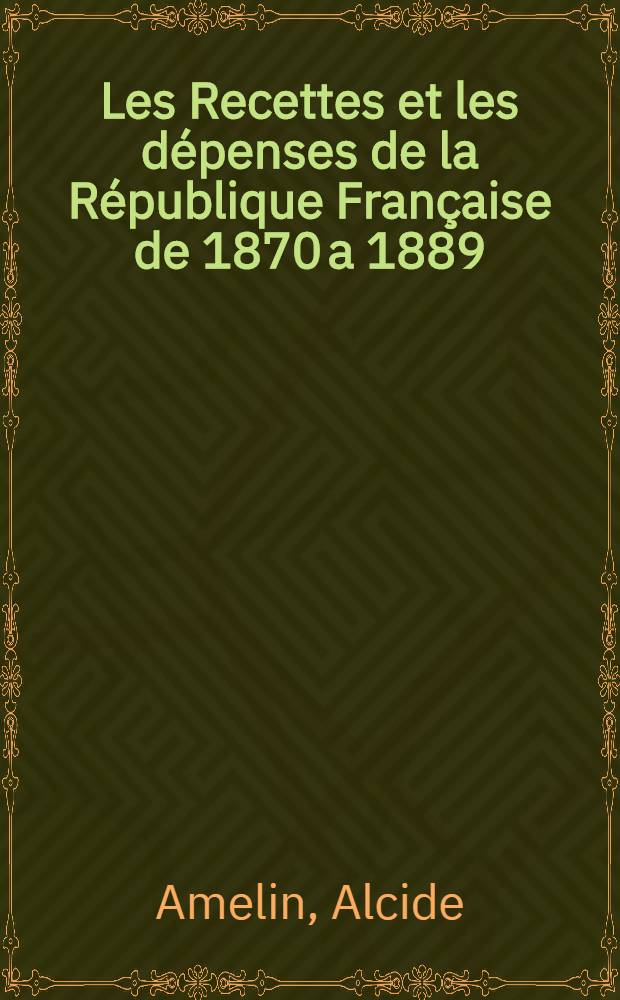 Les Recettes et les dépenses de la République Française de 1870 a 1889