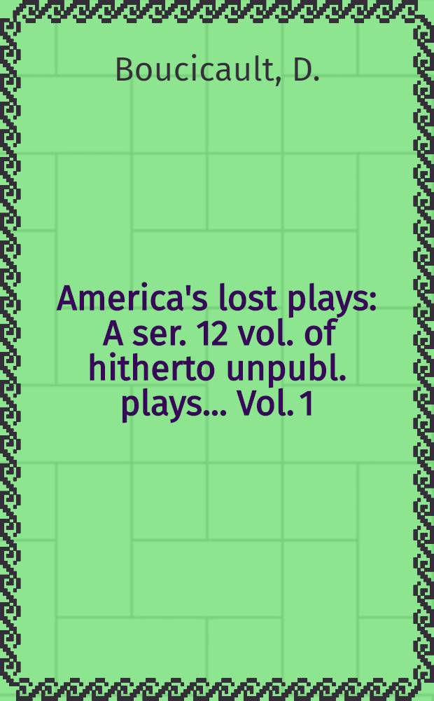 America's lost plays : [A ser. 12 vol. of hitherto unpubl. plays ... [Vol. 1] : Forbidden fruit & other plays