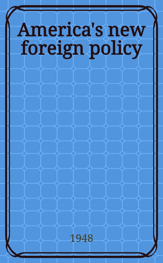 America's new foreign policy : A series of addresses and papers presented at the annual meeting of the Academy of political science November 12, 1947