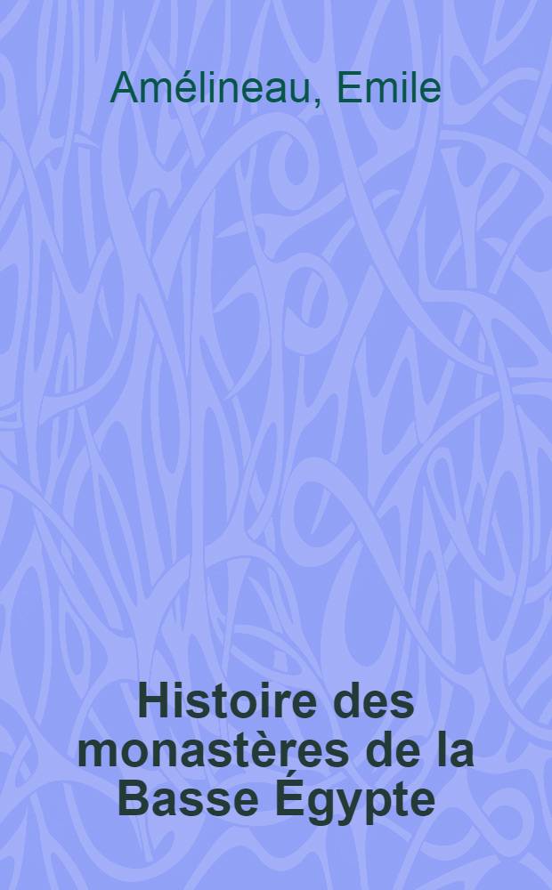 Histoire des monast&egrave;res de la Basse &Eacute;gypte : Vies des saints Paul, Antoine, Macaire, Maxime et Dom&egrave;ce, Jean le Nain etc. : Texte copte et trad. fran&ccedil;aise