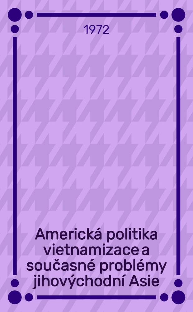 Americká politika vietnamizace a současné problémy jihovýchodní Asie : Sborník přispĕvků z vĕdecké konference