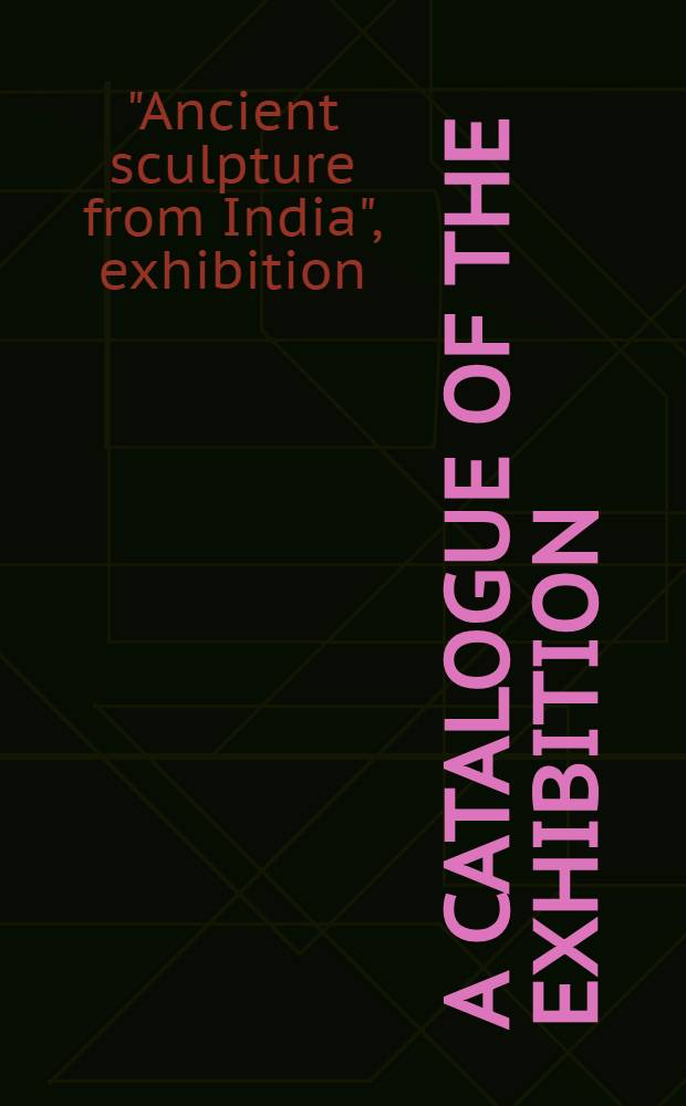 A catalogue of the exhibition : Ancient sculpture from India
