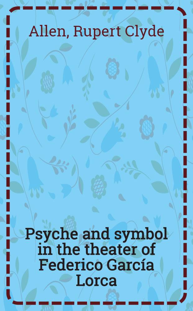 Psyche and symbol in the theater of Federico García Lorca : "Perlimplín", "Yerma", "Blood wedding"