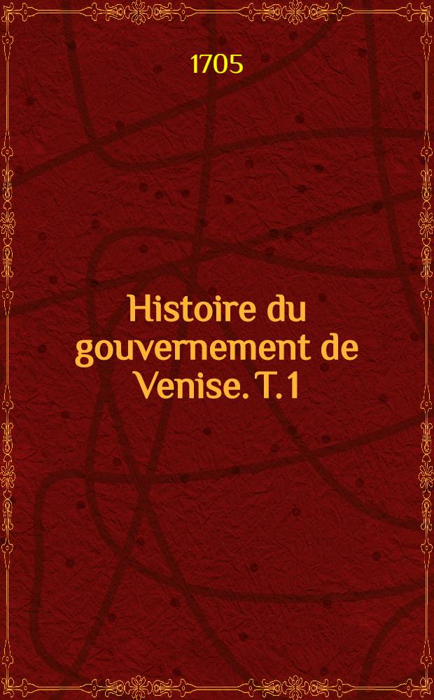 Histoire du gouvernement de Venise. T. 1