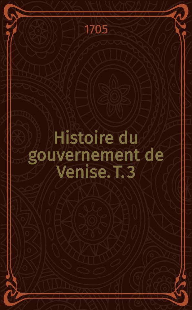 Histoire du gouvernement de Venise. T. 3 : Suite de l'Histoire du gouvernement de Venise, ou L'Histoire des uscoques