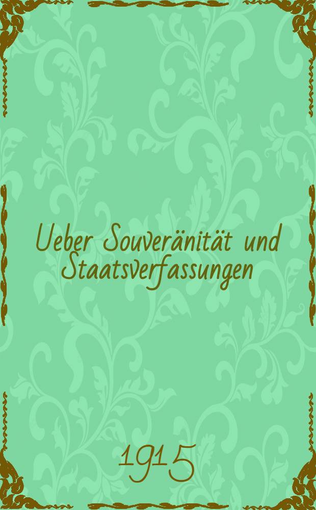 Ueber Souver&auml;nit&auml;t und Staatsverfassungen : Ein versuch zur Berichtigung einiger politischen Grundbegriffe