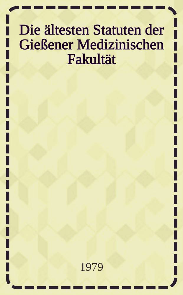 Die ältesten Statuten der Gießener Medizinischen Fakultät : Leges et Statuta Collegii Medici
