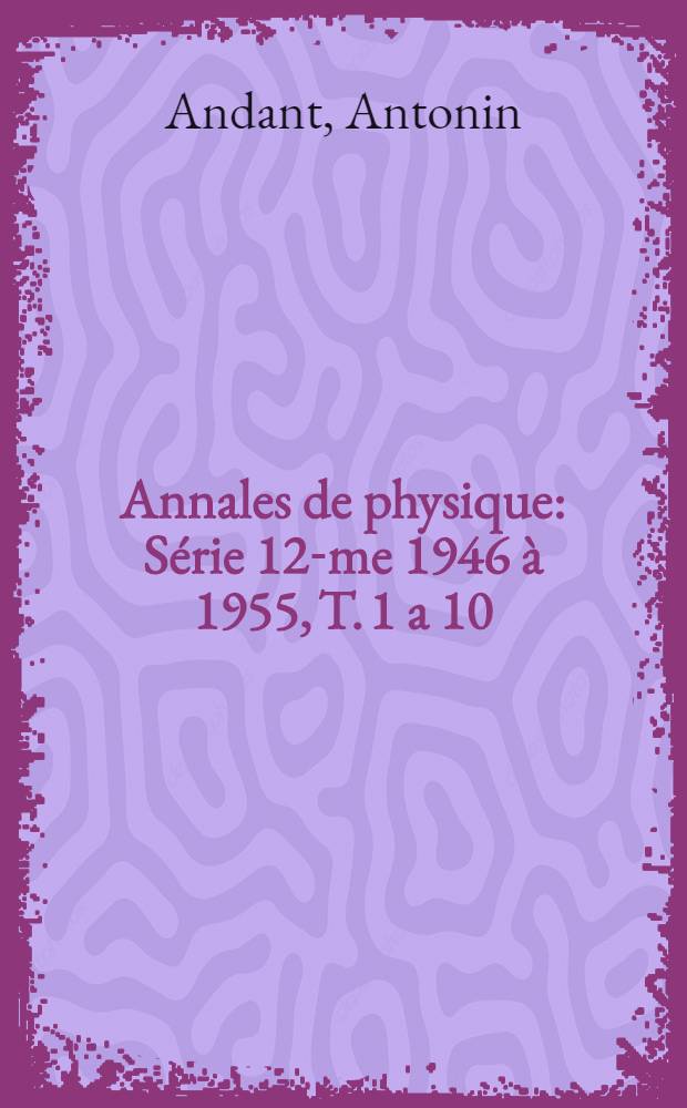 Annales de physique : Série 12-me 1946 à 1955, T. 1 a 10 : Table chronologique, table par noms d'auteurs et table des matières